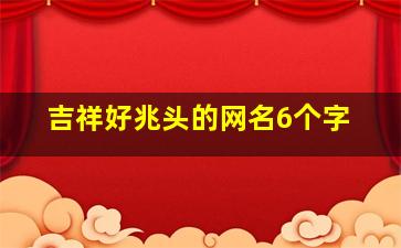 吉祥好兆头的网名6个字