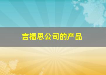 吉福思公司的产品