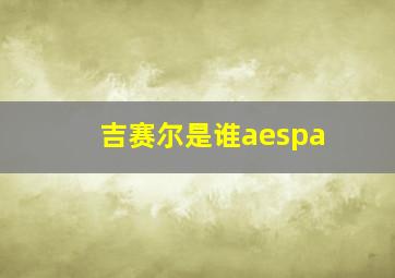 吉赛尔是谁aespa