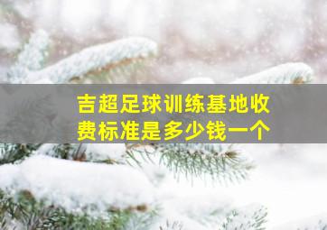 吉超足球训练基地收费标准是多少钱一个