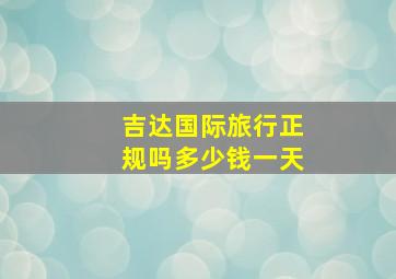 吉达国际旅行正规吗多少钱一天