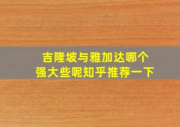 吉隆坡与雅加达哪个强大些呢知乎推荐一下