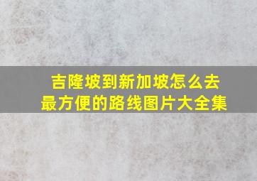 吉隆坡到新加坡怎么去最方便的路线图片大全集