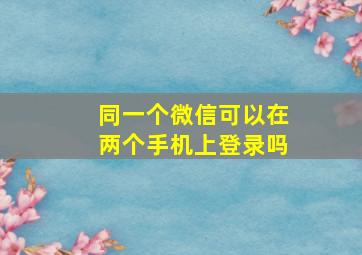 同一个微信可以在两个手机上登录吗