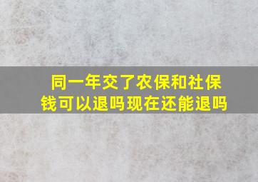 同一年交了农保和社保钱可以退吗现在还能退吗