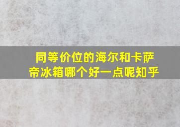 同等价位的海尔和卡萨帝冰箱哪个好一点呢知乎