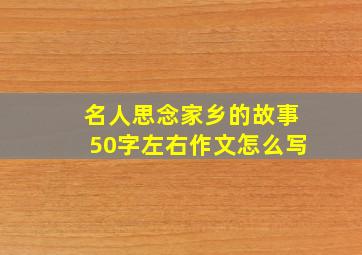 名人思念家乡的故事50字左右作文怎么写