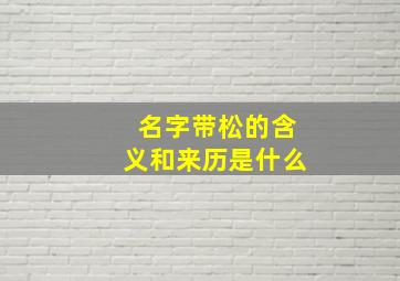 名字带松的含义和来历是什么