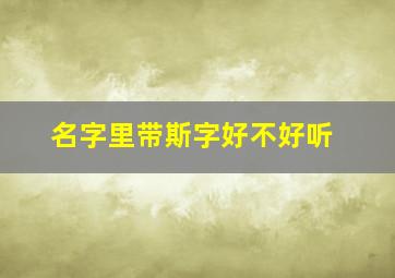 名字里带斯字好不好听