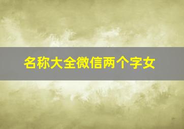 名称大全微信两个字女