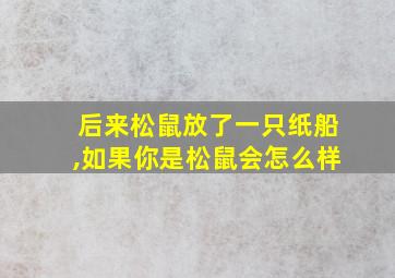 后来松鼠放了一只纸船,如果你是松鼠会怎么样