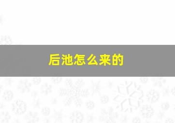 后池怎么来的