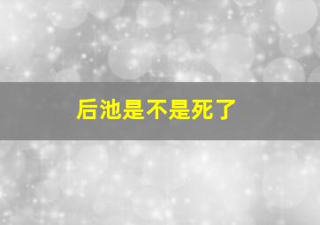 后池是不是死了