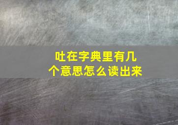 吐在字典里有几个意思怎么读出来