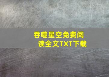 吞噬星空免费阅读全文TXT下载