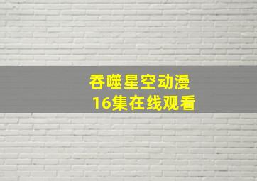 吞噬星空动漫16集在线观看