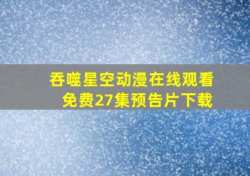 吞噬星空动漫在线观看免费27集预告片下载