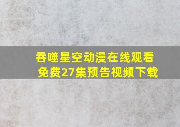 吞噬星空动漫在线观看免费27集预告视频下载