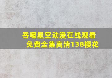 吞噬星空动漫在线观看免费全集高清138樱花