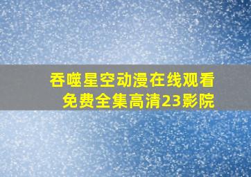 吞噬星空动漫在线观看免费全集高清23影院