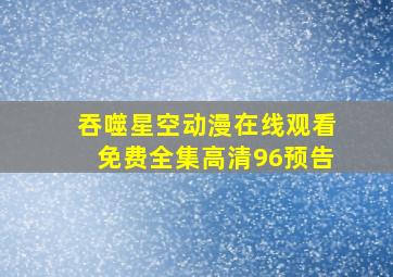 吞噬星空动漫在线观看免费全集高清96预告