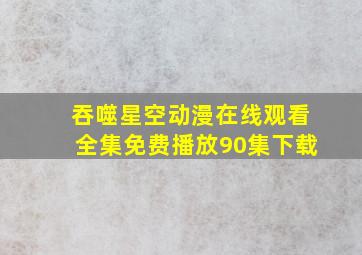 吞噬星空动漫在线观看全集免费播放90集下载