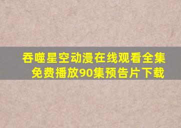 吞噬星空动漫在线观看全集免费播放90集预告片下载