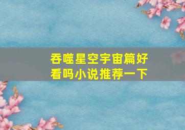 吞噬星空宇宙篇好看吗小说推荐一下