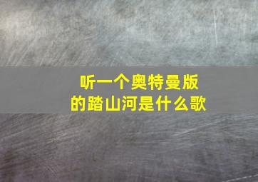 听一个奥特曼版的踏山河是什么歌