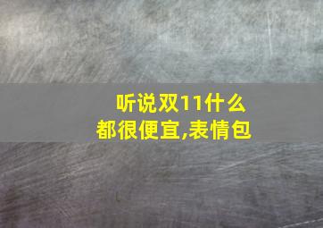 听说双11什么都很便宜,表情包