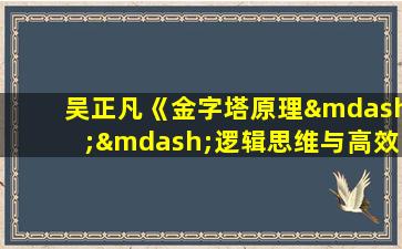 吴正凡《金字塔原理——逻辑思维与高效表达》