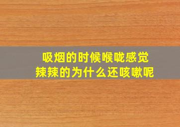 吸烟的时候喉咙感觉辣辣的为什么还咳嗽呢