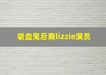 吸血鬼后裔lizzie演员