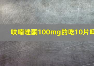 呋喃唑酮100mg的吃10片吗