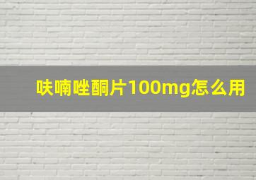 呋喃唑酮片100mg怎么用