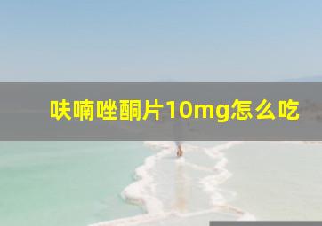 呋喃唑酮片10mg怎么吃