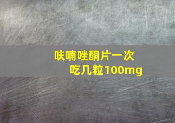 呋喃唑酮片一次吃几粒100mg