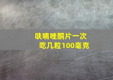 呋喃唑酮片一次吃几粒100毫克