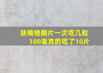 呋喃唑酮片一次吃几粒100毫克的吃了10片