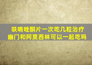 呋喃唑酮片一次吃几粒治疗幽门和阿莫西林可以一起吃吗