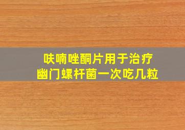 呋喃唑酮片用于治疗幽门螺杆菌一次吃几粒