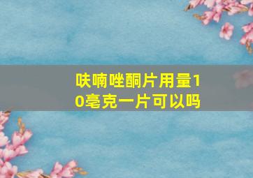 呋喃唑酮片用量10亳克一片可以吗