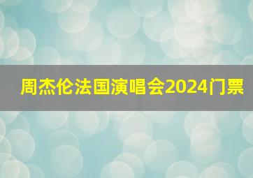 周杰伦法国演唱会2024门票