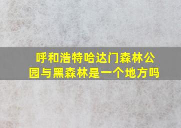 呼和浩特哈达门森林公园与黑森林是一个地方吗