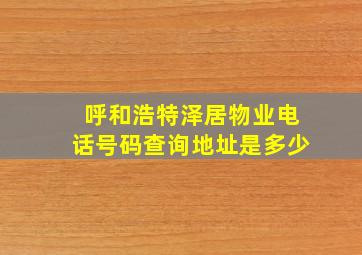 呼和浩特泽居物业电话号码查询地址是多少