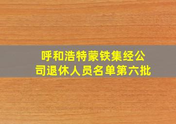 呼和浩特蒙铁集经公司退休人员名单第六批