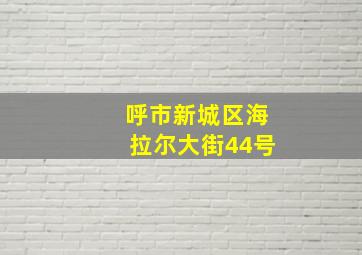 呼市新城区海拉尔大街44号