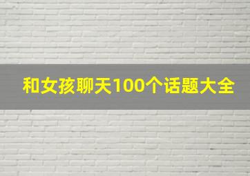 和女孩聊天100个话题大全