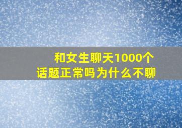 和女生聊天1000个话题正常吗为什么不聊