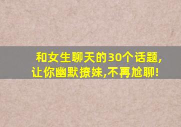 和女生聊天的30个话题,让你幽默撩妹,不再尬聊!